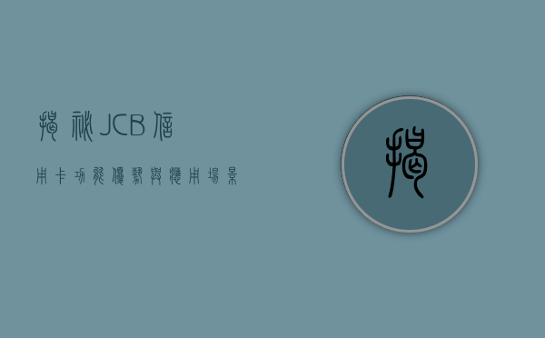 揭秘JCB信用卡，功能、优势与应用场景