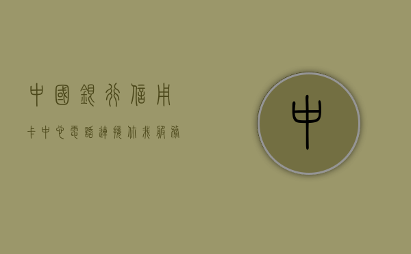 中国银行信用卡中心电话，连接你我，服务至上
