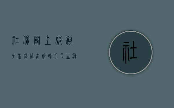 社保网上服务平台，便捷高效，助力民生服务升级