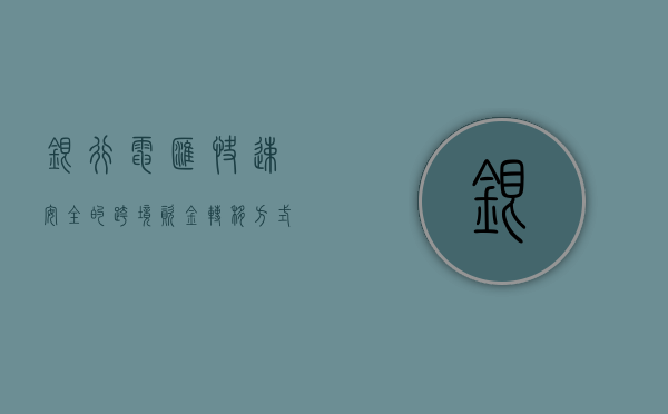 银行电汇，快速、安全的跨境资金转移方式