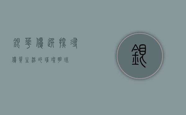 银华优选，探寻优质生活的璀璨明珠