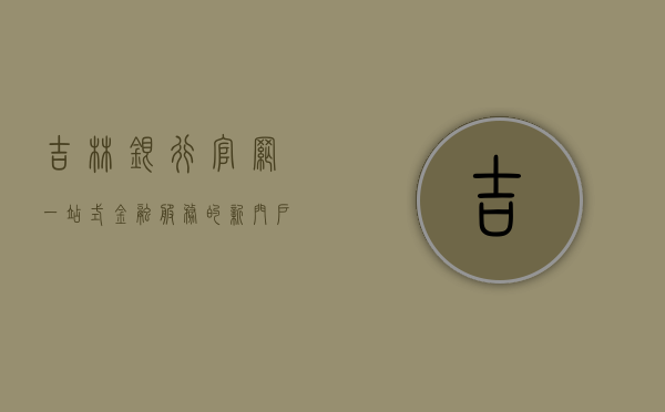 吉林银行官网，一站式金融服务的新门户