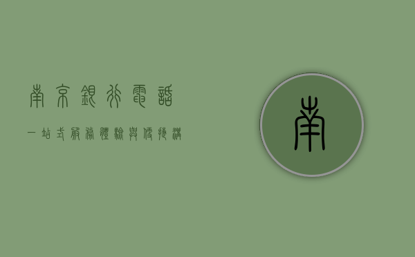 南京银行电话，一站式服务体验与便捷沟通桥梁