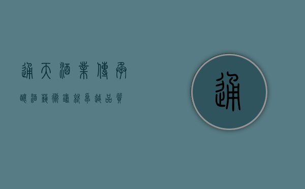 通天酒业，传承酿酒艺术，铸就卓越品质