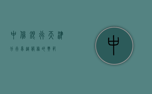 中信银行天津分行，卓越服务的典范