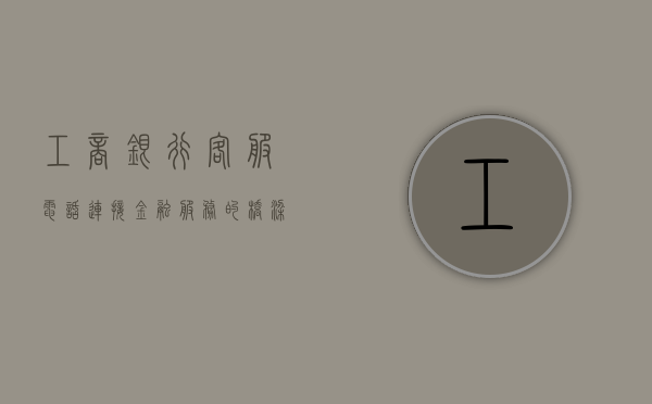 工商银行客服电话，连接金融服务的桥梁