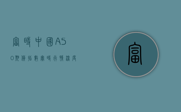 富时中国A50期货指数实时行情深度解析