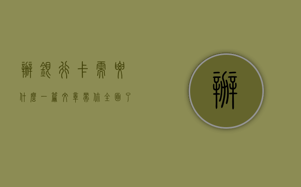 办银行卡需要什么？一篇文章带你全面了解