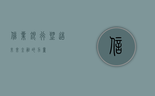信业银行，塑造未来金融的力量