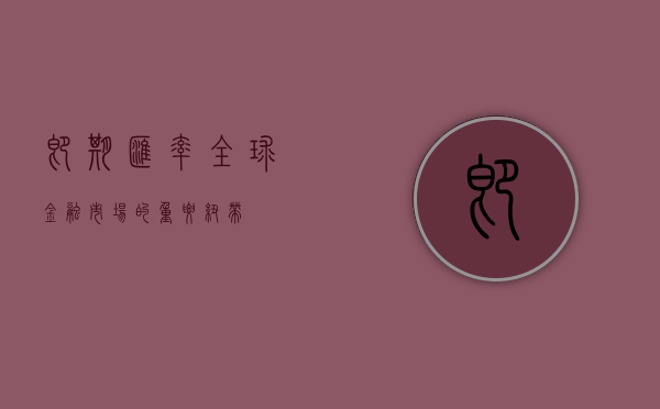 即期汇率，全球金融市场的重要纽带