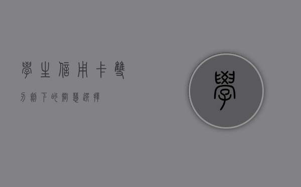 学生信用卡，双刃剑下的智慧选择