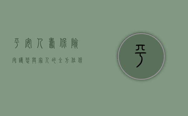 平安人寿保险，守护您与家人的全方位保障