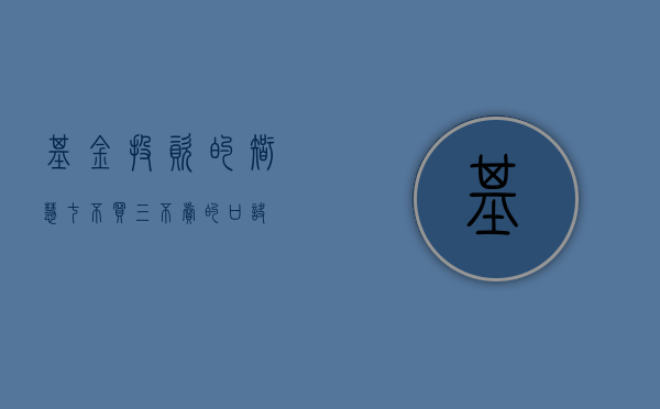 基金投资的智慧，七不买三不卖的口诀