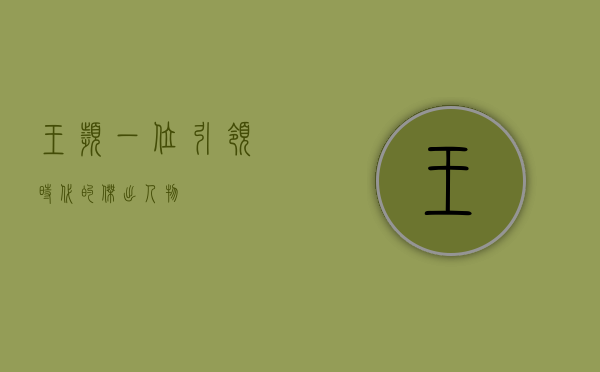 王滨，一位引领时代的杰出人物