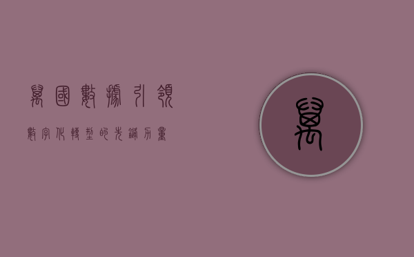 万国数据，引领数字化转型的先锋力量
