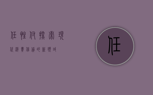 任性付，探索现代消费信贷的新领域