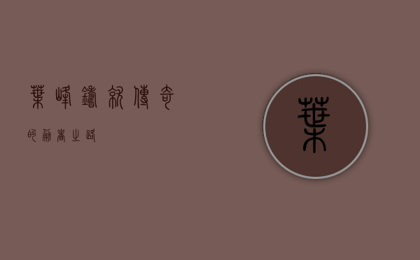叶峰，铸就传奇的勇者之路