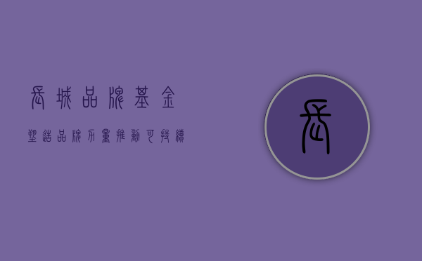 长城品牌基金，塑造品牌力量，推动可持续发展