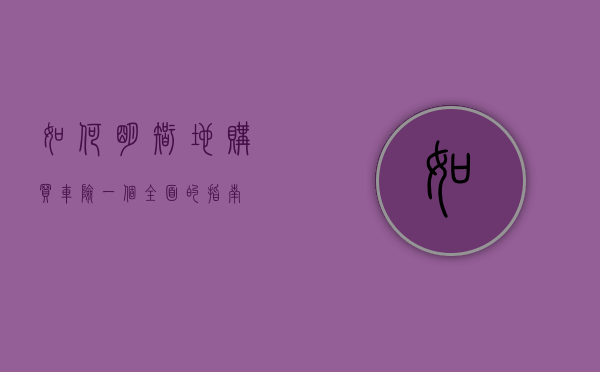如何明智地购买车险，一个全面的指南
