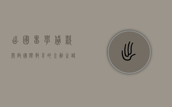 出国留学贷款，开启国际教育的金融之路