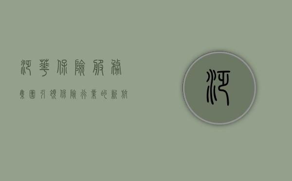 泛华保险服务集团，引领保险行业的新航标