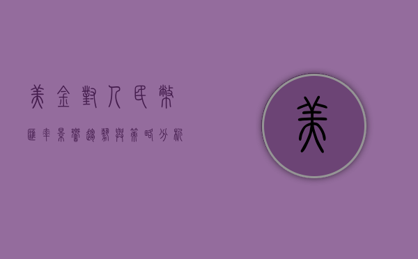 美金对人民币汇率，影响、趋势与策略分析
