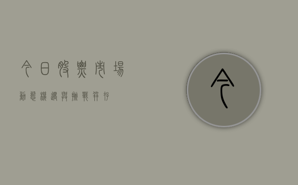 今日股票市场动态，机遇与挑战并存