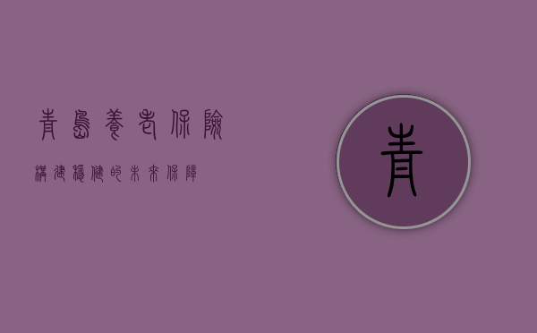 青岛养老保险，构建稳健的未来保障