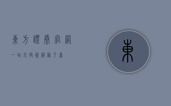 东方证券官网，一站式投资服务平台