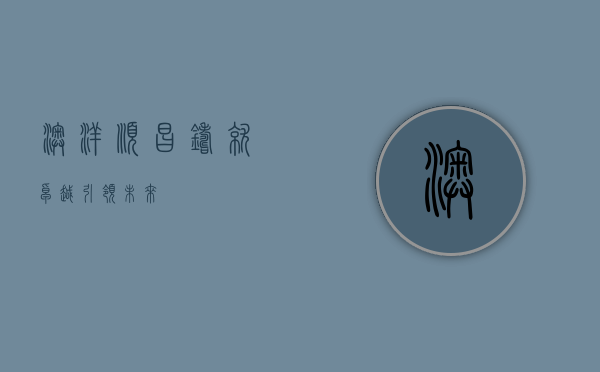 澳洋顺昌，铸就卓越，引领未来