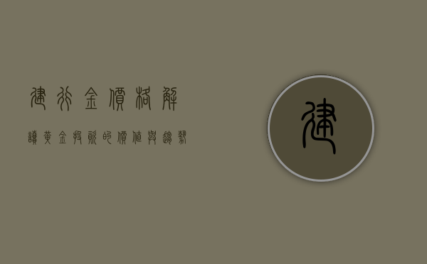 建行金价格，解读黄金投资的价值与趋势