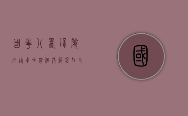 国华人寿保险，守护生命价值，共筑美好未来