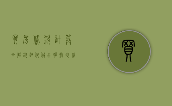 买房贷款计算全解析，如何做出明智的贷款决策