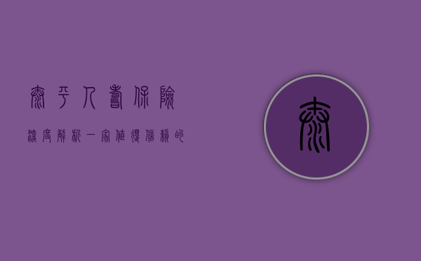 太平人寿保险深度解析，一家值得信赖的寿险公司