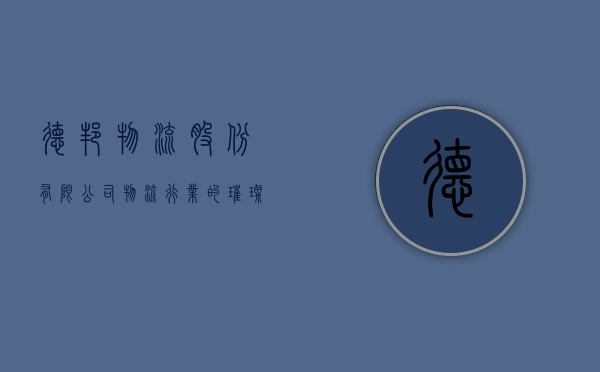 德邦物流股份有限公司，物流行业的璀璨明珠