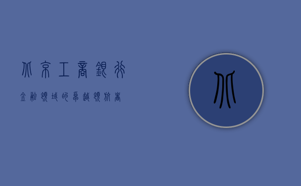 北京工商银行，金融领域的卓越领航者