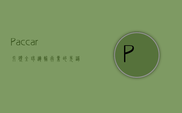 Paccar，引领全球运输行业的先锋力量