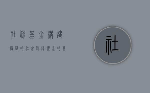 社保基金，构建稳健的社会保障体系的基石