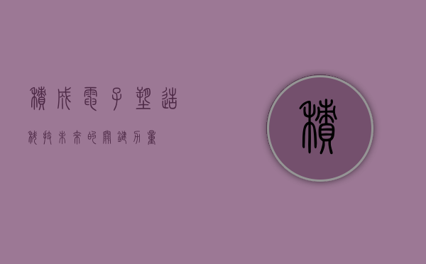 积成电子，塑造科技未来的关键力量