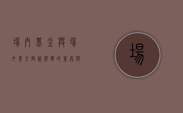 场内基金与场外基金，投资选择的差异与理解