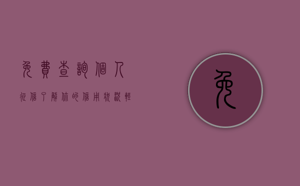 免费查询个人征信，了解你的信用状况，轻松掌握金融生活主动权