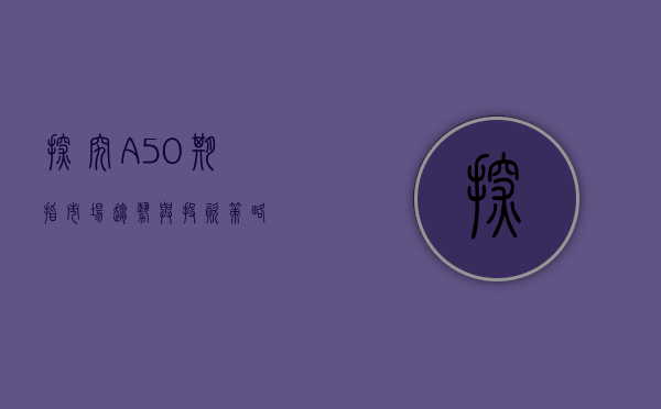 探究A50期指，市场趋势与投资策略