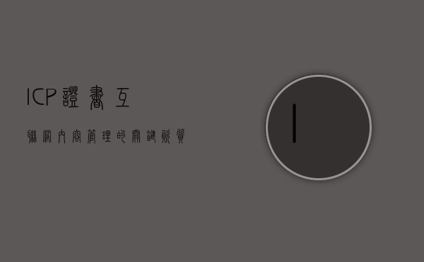 ICP证书，互联网内容管理的关键资质