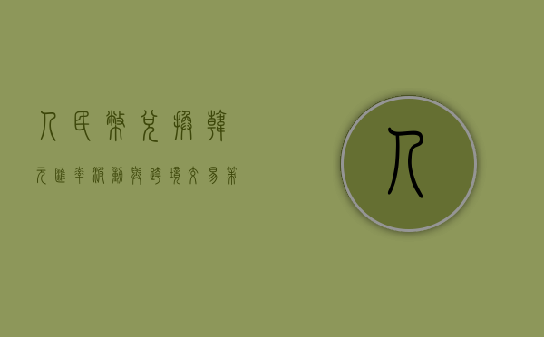 人民币兑换韩元，汇率波动与跨境交易策略