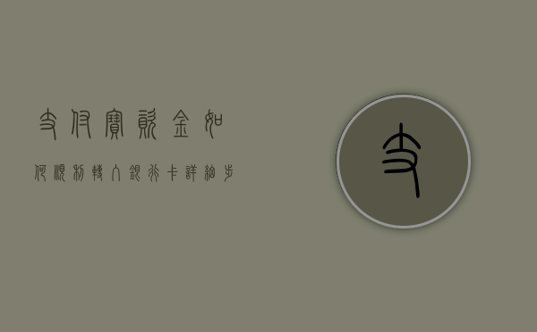 支付宝资金如何顺利转入银行卡—详细步骤与注意事项