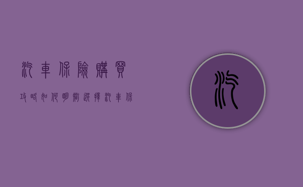 汽车保险购买攻略，如何明智选择汽车保险
