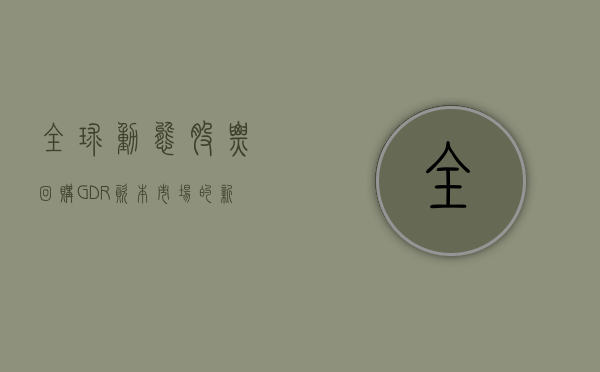 全球动态股票回购（GDR）资本市场的新机遇与挑战