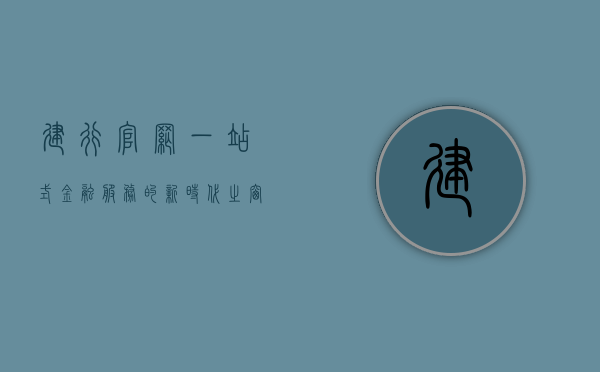 建行官网，一站式金融服务的新时代之窗