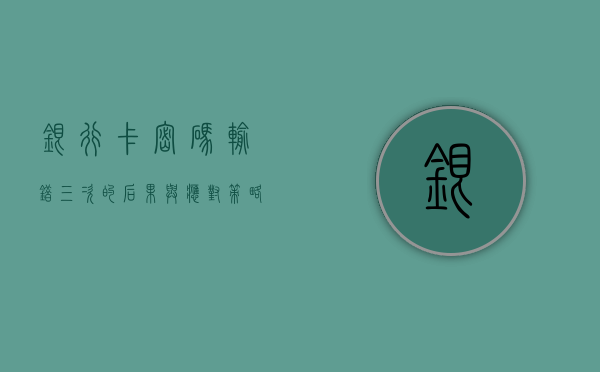 银行卡密码输错三次的后果与应对策略