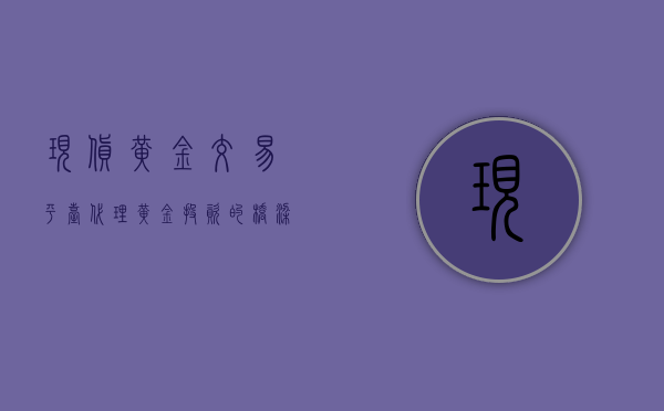 现货黄金交易平台代理，黄金投资的桥梁与纽带